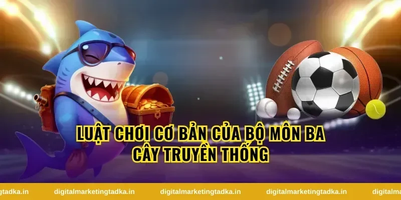 Tổng quan về ba cây và sức hút của trò chơi