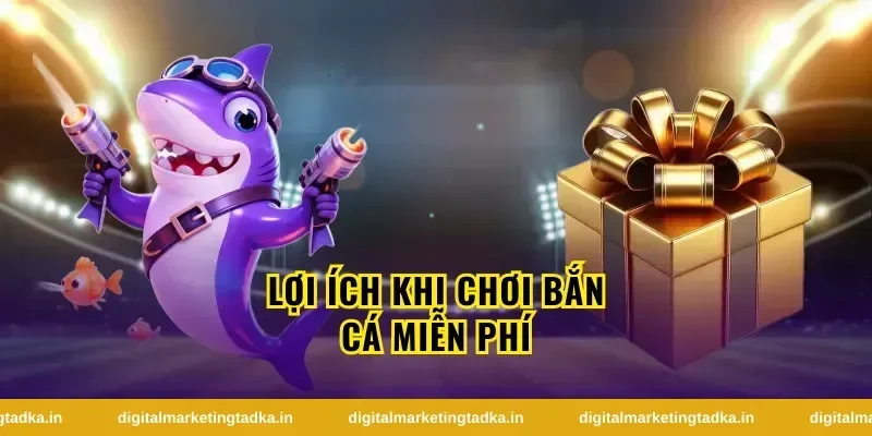 Lợi ích khi chơi bắn cá miễn phí