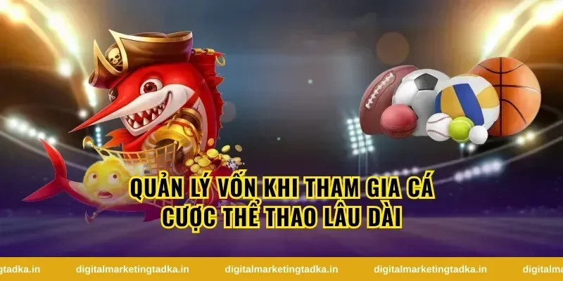 Quản lý vốn khi tham gia cá cược thể thao lâu dài