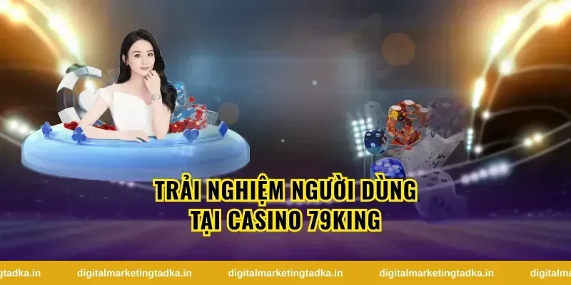 Trải Nghiệm Người Dùng tại casino 79King