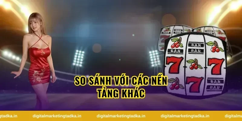 So Sánh Với Các Nền Tảng Khác