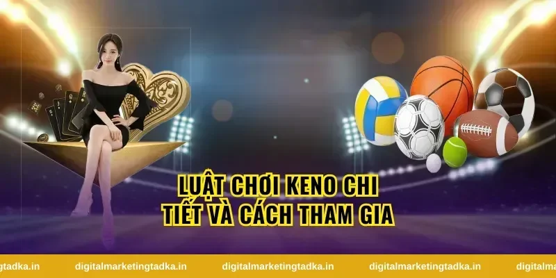 Cách chơi keno dễ hiểu cho người mới bắt đầu
