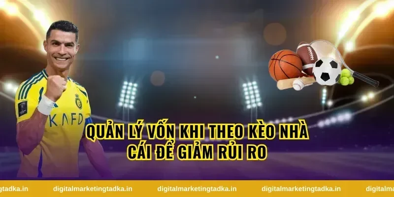 Quản lý vốn khi theo kèo nhà cái để giảm rủi ro