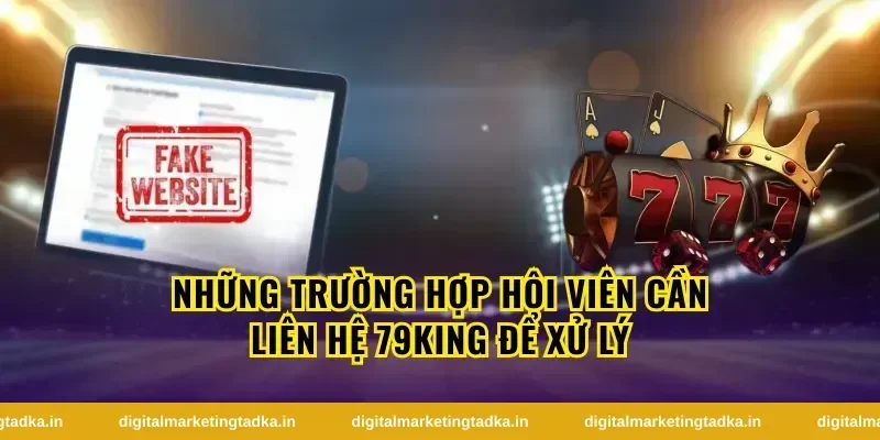 Những trường hợp hội viên cần liên hệ 79King để xử lý