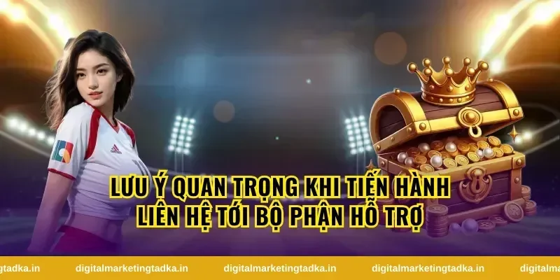 Lưu ý quan trọng khi tiến hành liên hệ tới bộ phận hỗ trợ