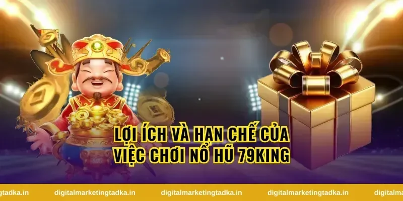 Lợi Ích Và Hạn Chế Của Việc Chơi Nổ Hũ 79King