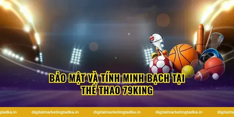 Bảo Mật Và Tính Minh Bạch Tại Thể Thao 79King