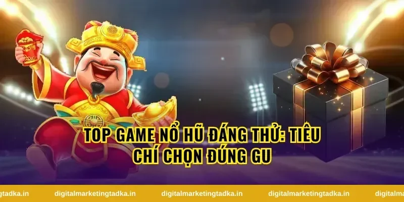 Tiêu chí chọn top game nổ hũ đáng trải nghiệm