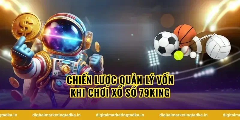 Chiến lược quản lý vốn khi chơi xổ số 79King