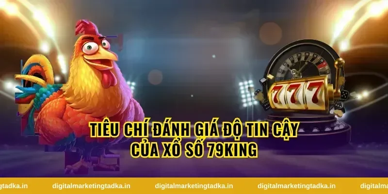 Tiêu chí đánh giá độ tin cậy của xổ số 79King