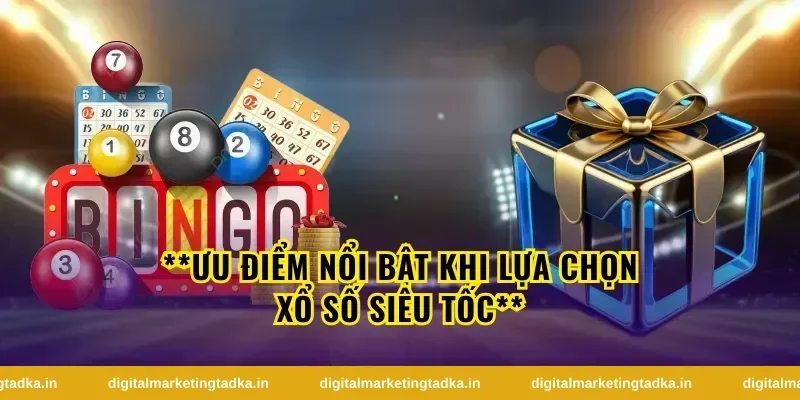 **Ưu điểm nổi bật khi lựa chọn xổ số siêu tốc**