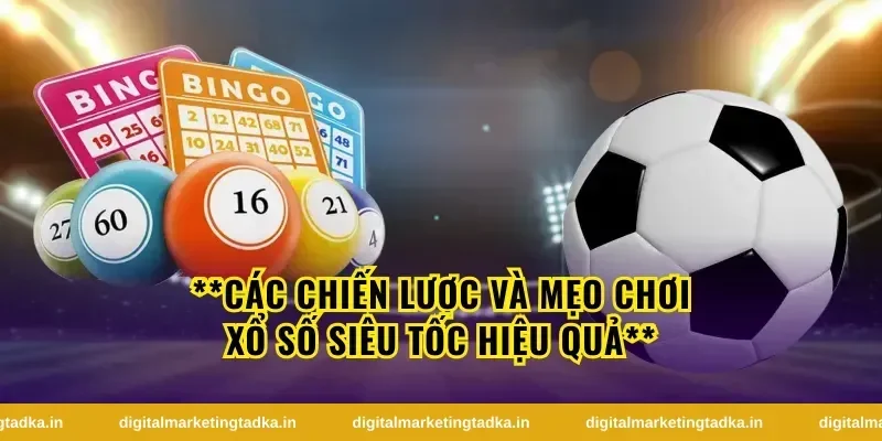 **Các chiến lược và mẹo chơi xổ số siêu tốc hiệu quả**