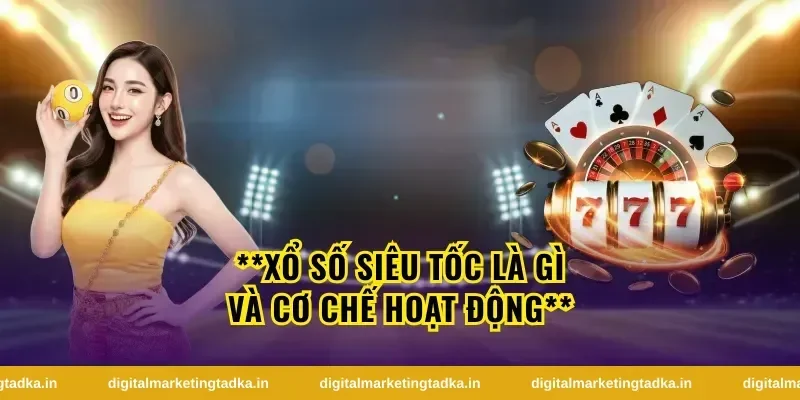 **Xổ số siêu tốc là gì và cơ chế hoạt động**